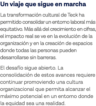 Un viaje que sigue en marcha La transformación cultural de Teck ha permitido consolidar un entorno laboral más equita   