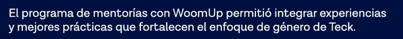 El programa de mentorías con WoomUp permitió integrar experiencias y mejores prácticas que fortalecen el enfoque de g   