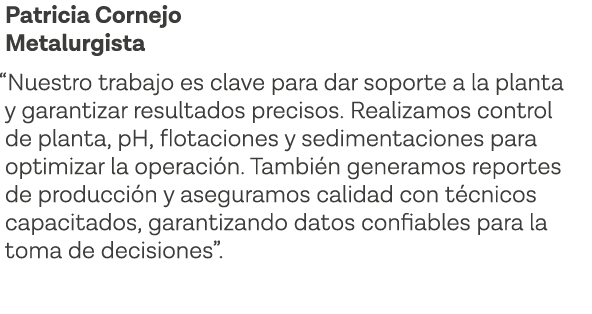 Patricia Cornejo Metalurgista  Nuestro trabajo es clave para dar soporte a la planta y garantizar resultados precisos   