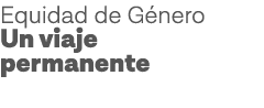 Equidad de Género Un viaje permanente 